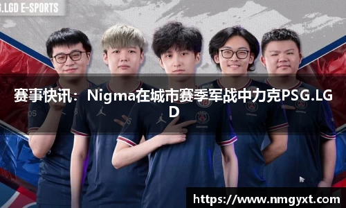 赛事快讯：Nigma在城市赛季军战中力克PSG.LGD