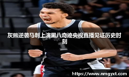 灰熊逆袭马刺上演黑八奇迹央视直播见证历史时刻